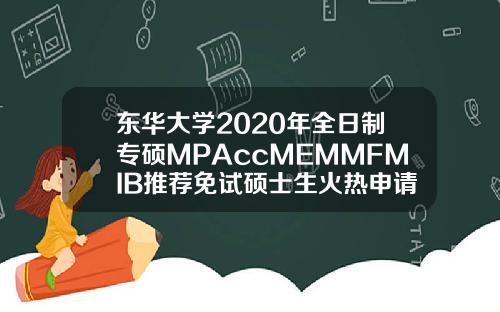 东华大学2020年全日制专硕MPAccMEMMFMIB推荐免试硕士生火热申请中