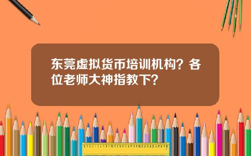 东莞虚拟货币培训机构？各位老师大神指教下？