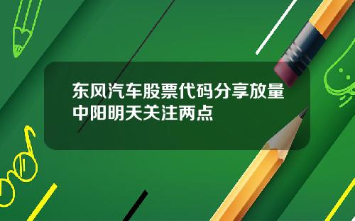 东风汽车股票代码分享放量中阳明天关注两点