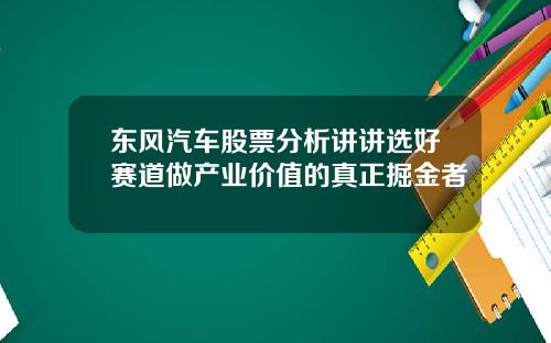 东风汽车股票分析讲讲选好赛道做产业价值的真正掘金者