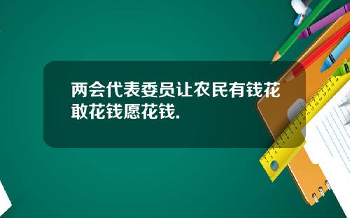 两会代表委员让农民有钱花敢花钱愿花钱.