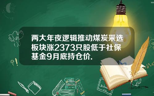 两大年夜逻辑推动煤炭采选板块涨2373只股低于社保基金9月底持仓价.