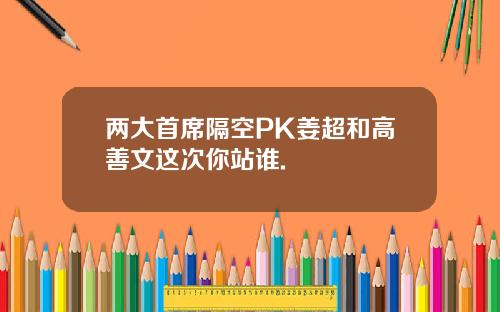 两大首席隔空PK姜超和高善文这次你站谁.