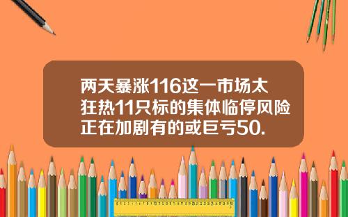 两天暴涨116这一市场太狂热11只标的集体临停风险正在加剧有的或巨亏50.