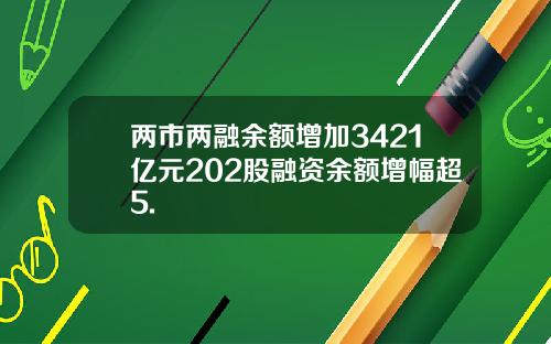 两市两融余额增加3421亿元202股融资余额增幅超5.