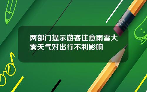 两部门提示游客注意雨雪大雾天气对出行不利影响