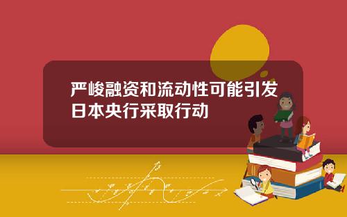 严峻融资和流动性可能引发日本央行采取行动