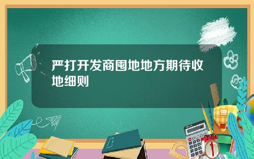 严打开发商囤地地方期待收地细则