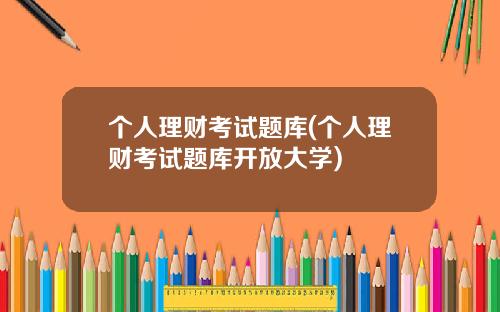 个人理财考试题库(个人理财考试题库开放大学)