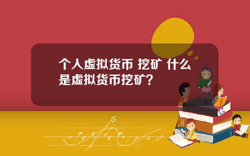 个人虚拟货币 挖矿 什么是虚拟货币挖矿？