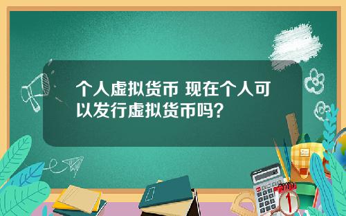 个人虚拟货币 现在个人可以发行虚拟货币吗？