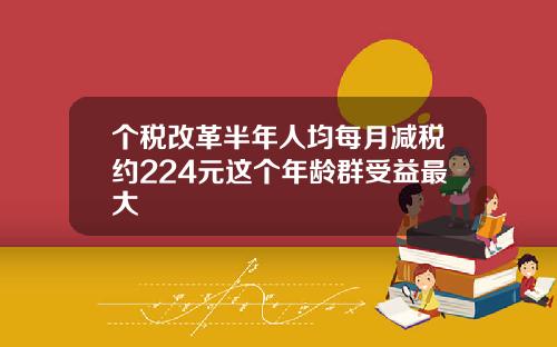 个税改革半年人均每月减税约224元这个年龄群受益最大