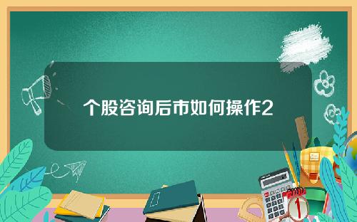 个股咨询后市如何操作2