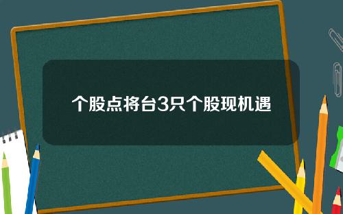 个股点将台3只个股现机遇