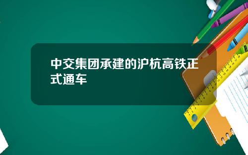 中交集团承建的沪杭高铁正式通车