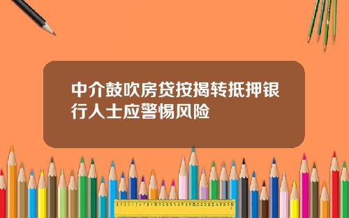 中介鼓吹房贷按揭转抵押银行人士应警惕风险