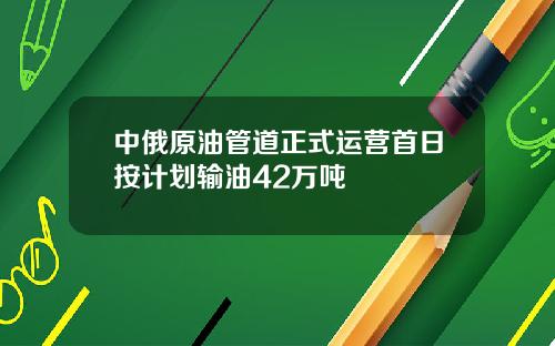 中俄原油管道正式运营首日按计划输油42万吨