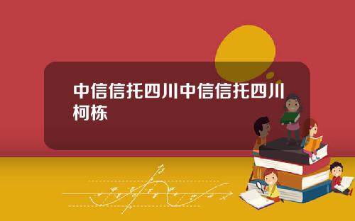 中信信托四川中信信托四川柯栋