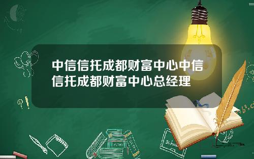 中信信托成都财富中心中信信托成都财富中心总经理