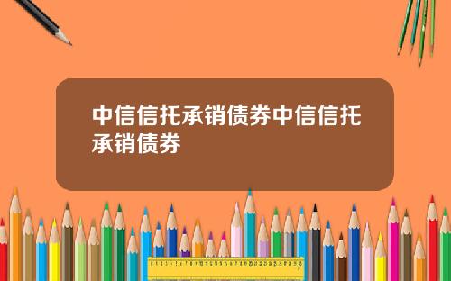 中信信托承销债券中信信托承销债券