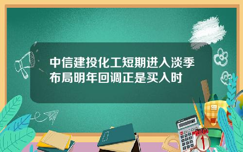 中信建投化工短期进入淡季布局明年回调正是买入时