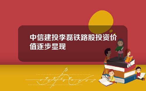 中信建投李磊铁路股投资价值逐步显现