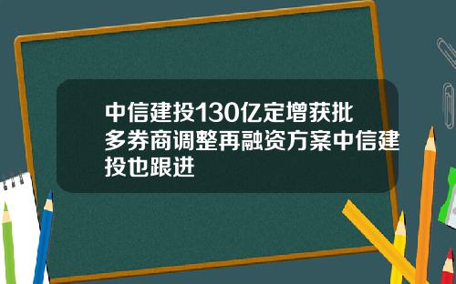 中信建投130亿定增获批多券商调整再融资方案中信建投也跟进