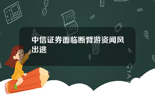 中信证券面临断臂游资闻风出逃