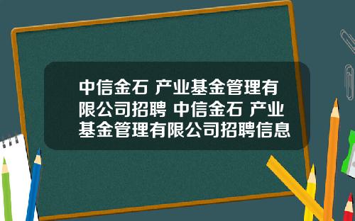 中信金石 产业基金管理有限公司招聘 中信金石 产业基金管理有限公司招聘信息