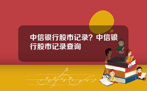 中信银行股市记录？中信银行股市记录查询