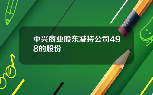 中兴商业股东减持公司498的股份