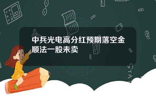 中兵光电高分红预期落空金顺法一股未卖