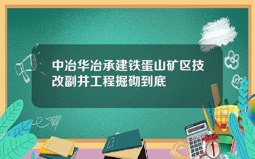 中冶华冶承建铁蛋山矿区技改副井工程掘砌到底