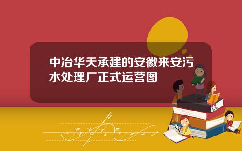 中冶华天承建的安徽来安污水处理厂正式运营图