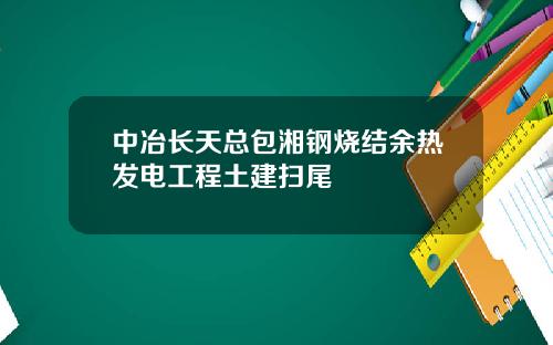 中冶长天总包湘钢烧结余热发电工程土建扫尾