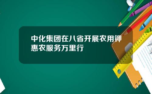 中化集团在八省开展农用钾惠农服务万里行