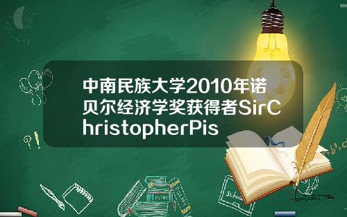 中南民族大学2010年诺贝尔经济学奖获得者SirChristopherPissarides教授报告会