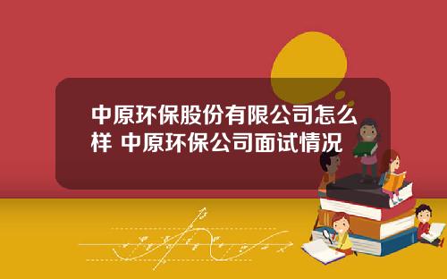 中原环保股份有限公司怎么样 中原环保公司面试情况