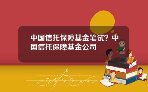 中国信托保障基金笔试？中国信托保障基金公司