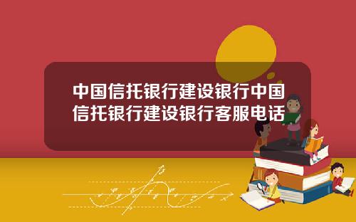 中国信托银行建设银行中国信托银行建设银行客服电话