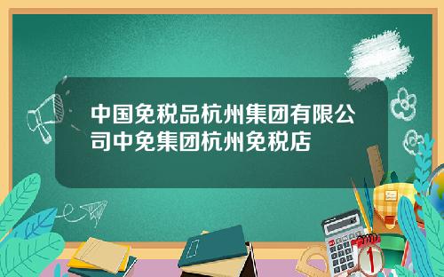 中国免税品杭州集团有限公司中免集团杭州免税店