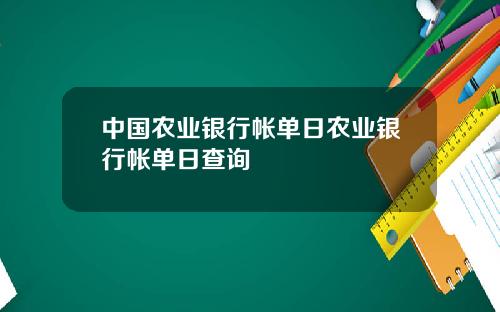 中国农业银行帐单日农业银行帐单日查询