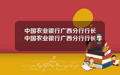 中国农业银行广西分行行长中国农业银行广西分行行长李