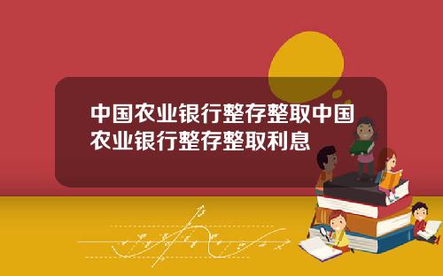 中国农业银行整存整取中国农业银行整存整取利息