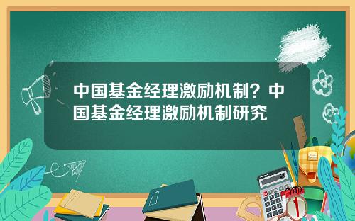 中国基金经理激励机制？中国基金经理激励机制研究