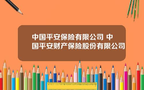 中国平安保险有限公司 中国平安财产保险股份有限公司