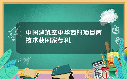 中国建筑空中华西村项目两技术获国家专利.