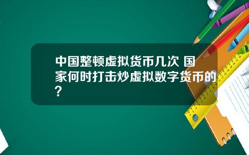 中国整顿虚拟货币几次 国家何时打击炒虚拟数字货币的？