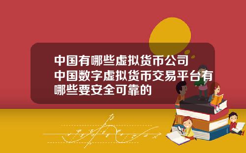 中国有哪些虚拟货币公司 中国数字虚拟货币交易平台有哪些要安全可靠的