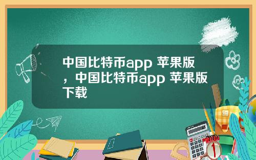 中国比特币app 苹果版，中国比特币app 苹果版下载